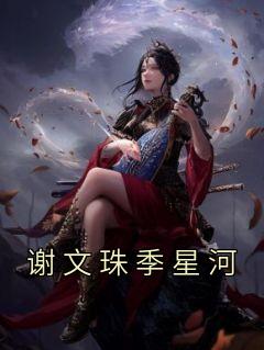 《谢文珠季星河》小说全文免费阅读 《谢文珠季星河》最新章节目录